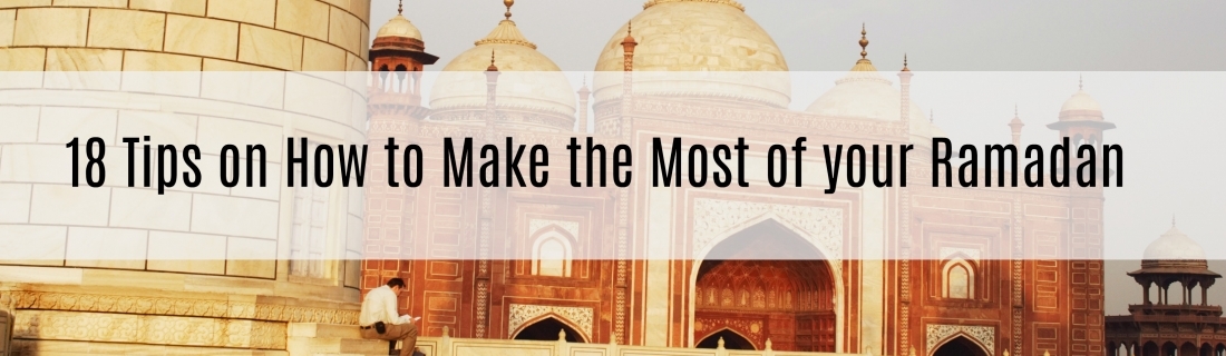 Ramadan Day 26 – 18 Tips on How to Make the Most of your Ramadan