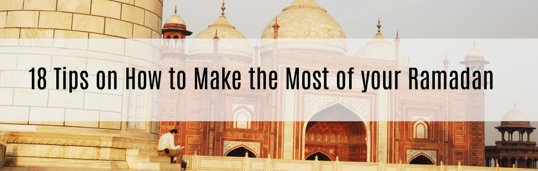 Ramadan Day 26 – 18 Tips on How to Make the Most of your Ramadan