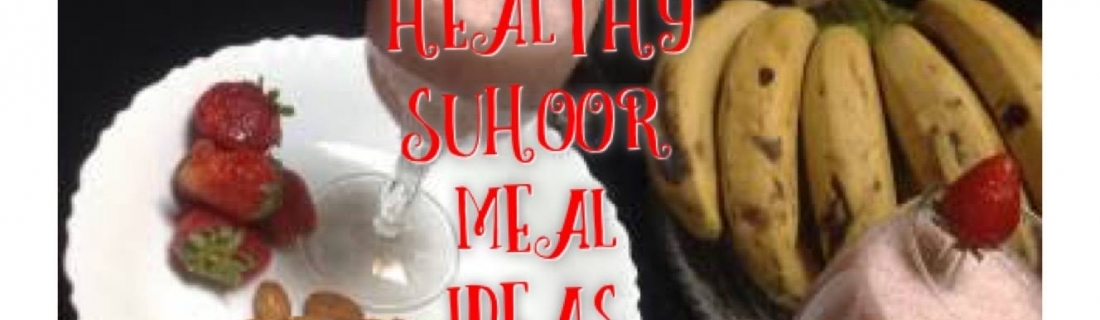 Ramadan Day 4 – Quick and Healthy Suhoor and Iftar Meal Ideas