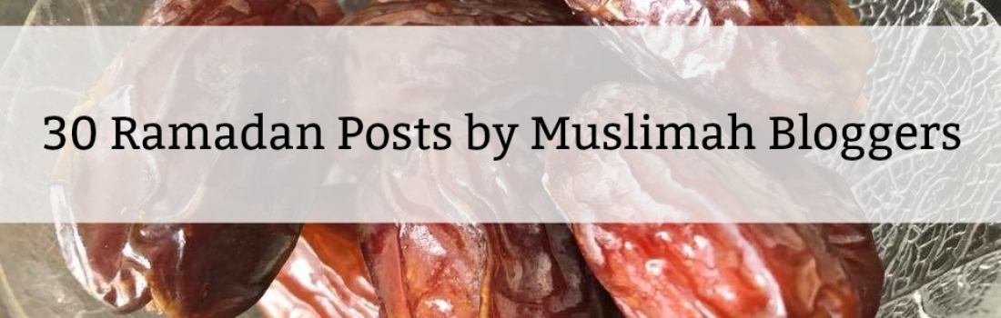 30 Ramadan Posts by Muslimah Bloggers for you to Read during Ramadan