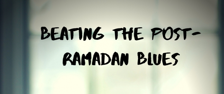 Day 30 Ramadan 2019/Eid – Beating the post Ramadan Blues