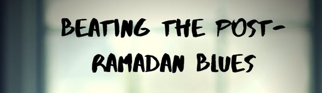Day 30 Ramadan 2019/Eid – Beating the post Ramadan Blues
