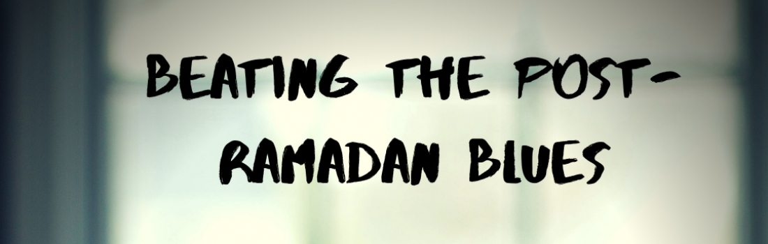 Day 30 Ramadan 2019/Eid – Beating the post Ramadan Blues