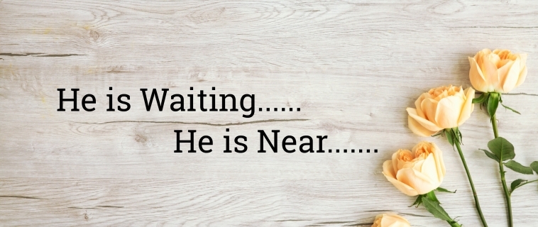 He is waiting…He is Near…..