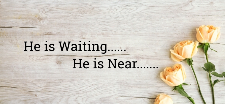 He is waiting…He is Near…..