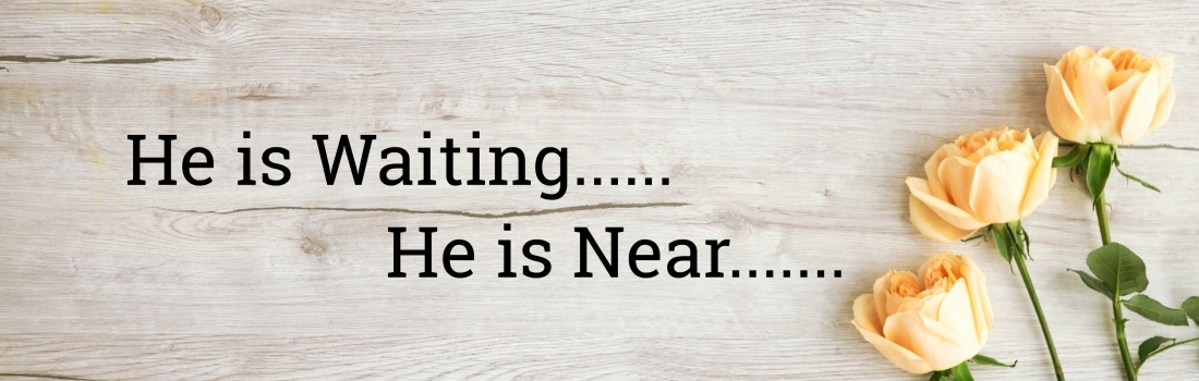 He is waiting…He is Near…..