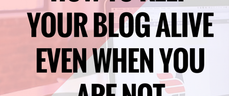 How To Keep Your Blog Alive Even When You Are Not Blogging