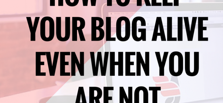 How To Keep Your Blog Alive Even When You Are Not Blogging