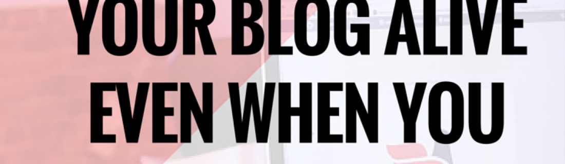 How To Keep Your Blog Alive Even When You Are Not Blogging