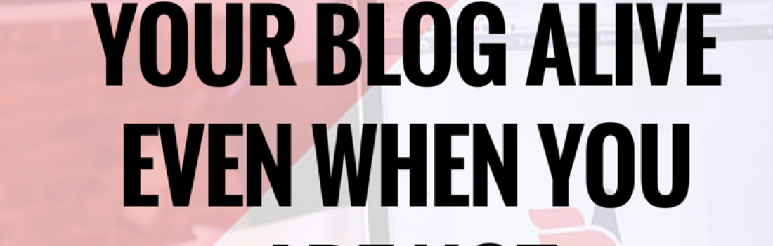 How To Keep Your Blog Alive Even When You Are Not Blogging