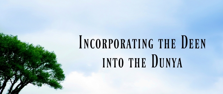 Incorporating the Deen into the Dunya