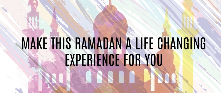 Ramadan Day 21 – MAKE THIS RAMADAN A LIFE CHANGING EXPERIENCE FOR YOU