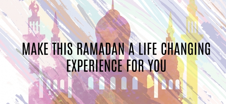 Ramadan Day 21 – MAKE THIS RAMADAN A LIFE CHANGING EXPERIENCE FOR YOU