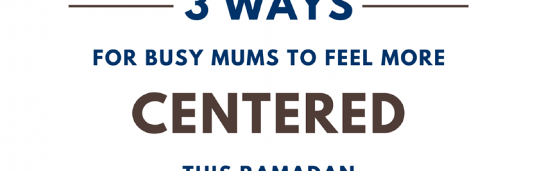 Three ways for busy mums to feel more centered this Ramadan