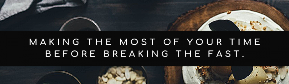 Day 11 – Making the Most of Your Time Before Breaking Your Fast