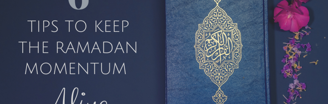 6 Tips to Keep the Ramadan Momentum Alive